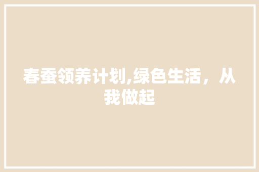 春蚕领养计划,绿色生活，从我做起 演讲稿