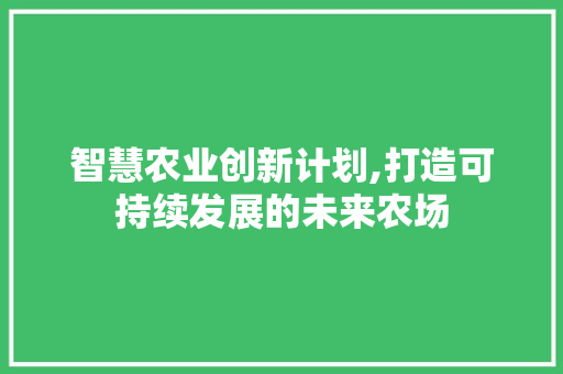 智慧农业创新计划,打造可持续发展的未来农场