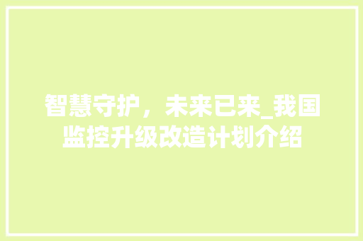智慧守护，未来已来_我国监控升级改造计划介绍