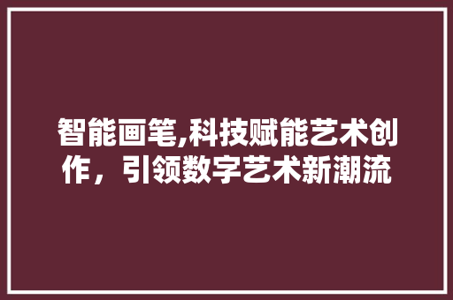 智能画笔,科技赋能艺术创作，引领数字艺术新潮流
