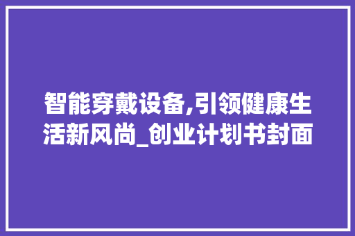 智能穿戴设备,引领健康生活新风尚_创业计划书封面