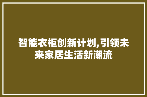 智能衣柜创新计划,引领未来家居生活新潮流