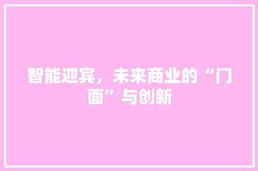 智能迎宾，未来商业的“门面”与创新