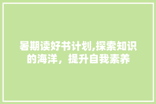 暑期读好书计划,探索知识的海洋，提升自我素养