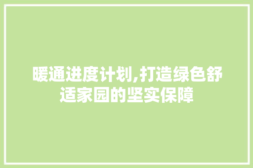暖通进度计划,打造绿色舒适家园的坚实保障