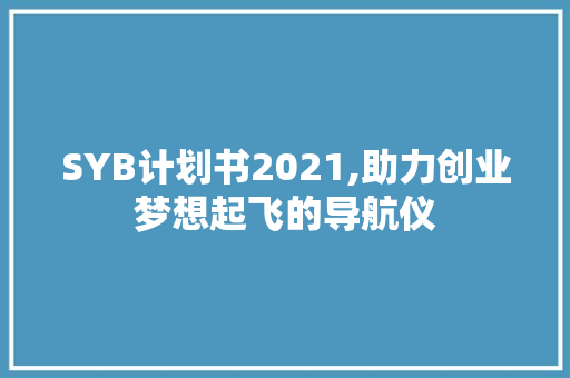 SYB计划书2021,助力创业梦想起飞的导航仪