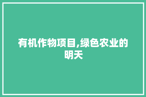 有机作物项目,绿色农业的明天