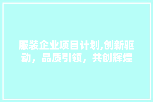 服装企业项目计划,创新驱动，品质引领，共创辉煌