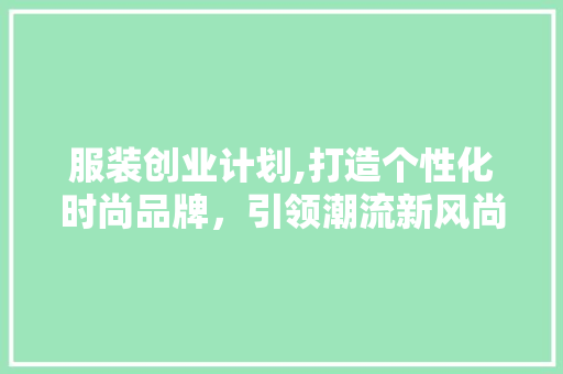 服装创业计划,打造个性化时尚品牌，引领潮流新风尚