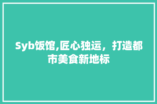 Syb饭馆,匠心独运，打造都市美食新地标