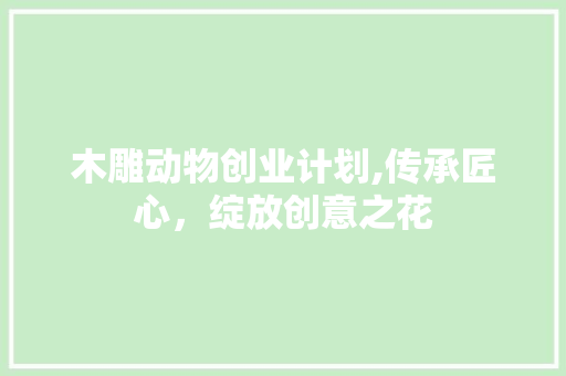木雕动物创业计划,传承匠心，绽放创意之花