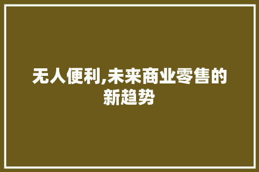 无人便利,未来商业零售的新趋势