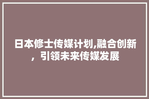 日本修士传媒计划,融合创新，引领未来传媒发展