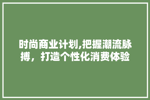 时尚商业计划,把握潮流脉搏，打造个性化消费体验