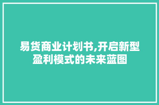 易货商业计划书,开启新型盈利模式的未来蓝图