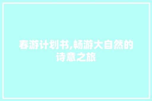 春游计划书,畅游大自然的诗意之旅 诗词鉴赏