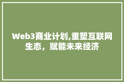 Web3商业计划,重塑互联网生态，赋能未来经济