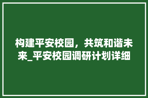 构建平安校园，共筑和谐未来_平安校园调研计划详细介绍