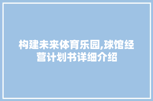 构建未来体育乐园,球馆经营计划书详细介绍