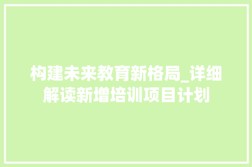 构建未来教育新格局_详细解读新增培训项目计划