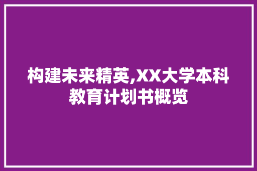 构建未来精英,XX大学本科教育计划书概览