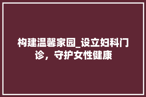 构建温馨家园_设立妇科门诊，守护女性健康 名人名言