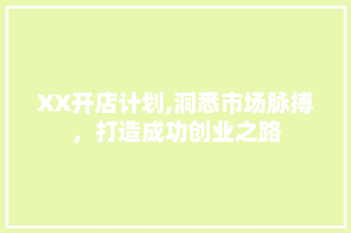 XX开店计划,洞悉市场脉搏，打造成功创业之路
