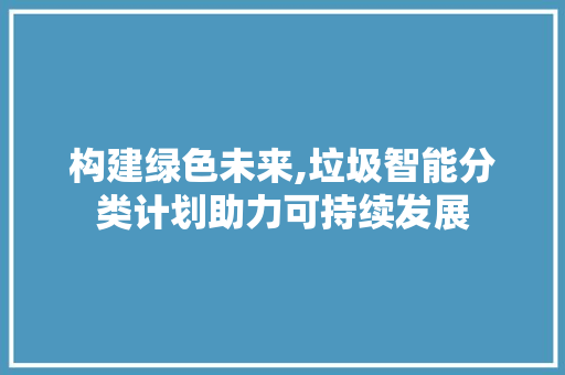 构建绿色未来,垃圾智能分类计划助力可持续发展