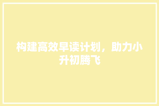 构建高效早读计划，助力小升初腾飞 个人简历