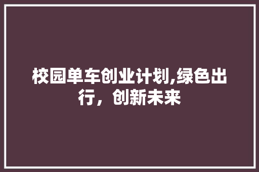 校园单车创业计划,绿色出行，创新未来