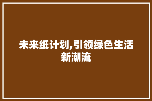 未来纸计划,引领绿色生活新潮流 名人名言
