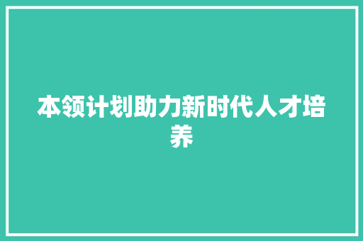 本领计划助力新时代人才培养