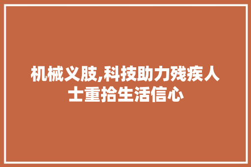机械义肢,科技助力残疾人士重拾生活信心