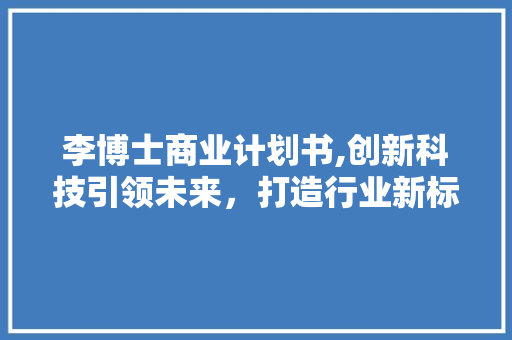 李博士商业计划书,创新科技引领未来，打造行业新标杆