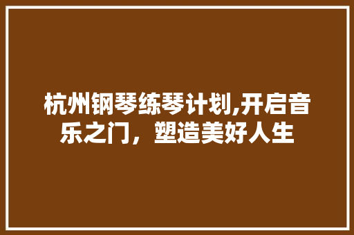 杭州钢琴练琴计划,开启音乐之门，塑造美好人生
