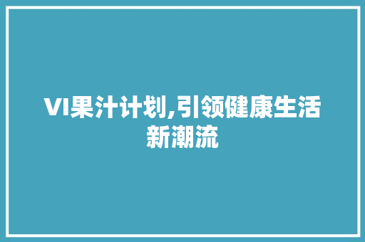 VI果汁计划,引领健康生活新潮流 合同范本