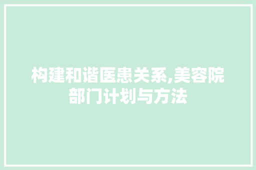 构建和谐医患关系,美容院部门计划与方法