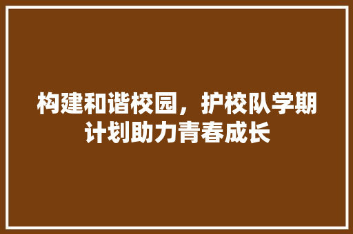 构建和谐校园，护校队学期计划助力青春成长