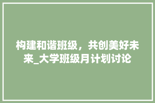 构建和谐班级，共创美好未来_大学班级月计划讨论