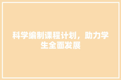 科学编制课程计划，助力学生全面发展