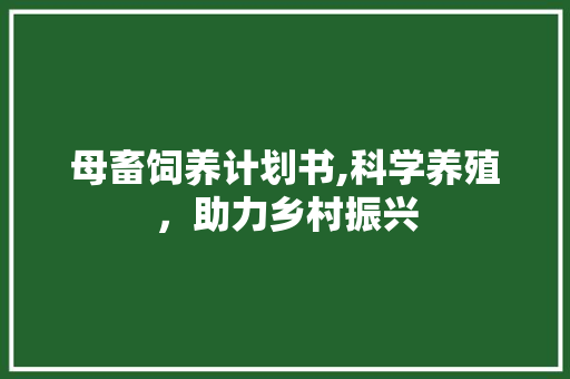 母畜饲养计划书,科学养殖，助力乡村振兴