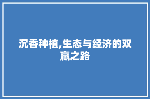 沉香种植,生态与经济的双赢之路