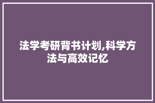 法学考研背书计划,科学方法与高效记忆