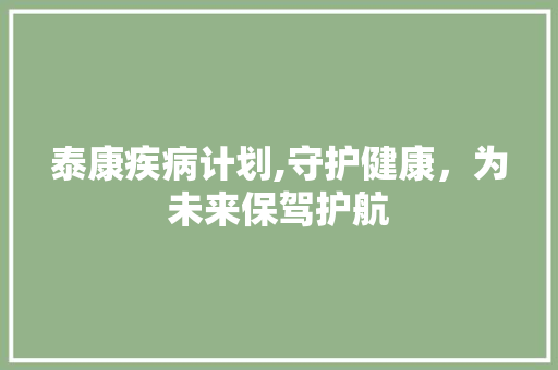 泰康疾病计划,守护健康，为未来保驾护航