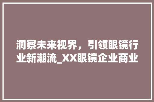 洞察未来视界，引领眼镜行业新潮流_XX眼镜企业商业计划详细介绍