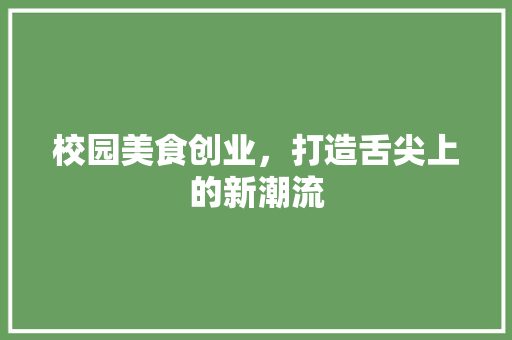 校园美食创业，打造舌尖上的新潮流