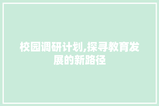 校园调研计划,探寻教育发展的新路径