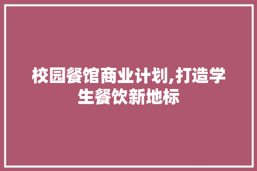 校园餐馆商业计划,打造学生餐饮新地标