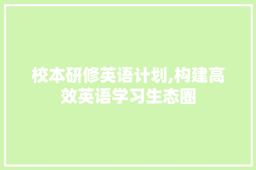 校本研修英语计划,构建高效英语学习生态圈