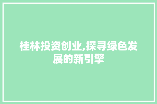桂林投资创业,探寻绿色发展的新引擎